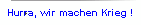 Hurra, wir machen Krieg !